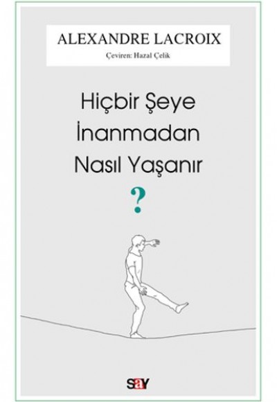 Hiçbir Şeye İnanmadan Nasıl Yaşanır? Hiçbir Şeye İnanmadan Nasıl Yaşanır?