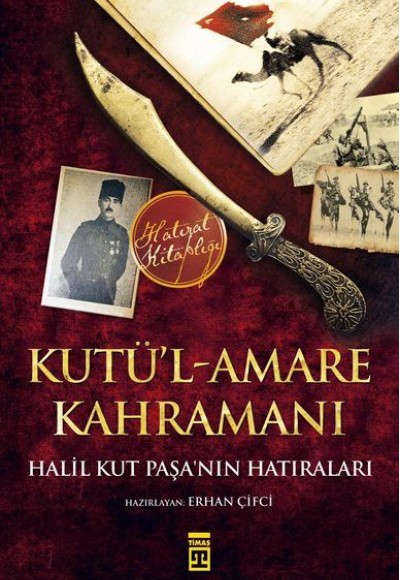 Kutül-Amare Kahramanı - Halil Kut Paşanın Hatıraları Kutül-Amare Kahramanı - Halil Kut Paşanın Hatıraları
