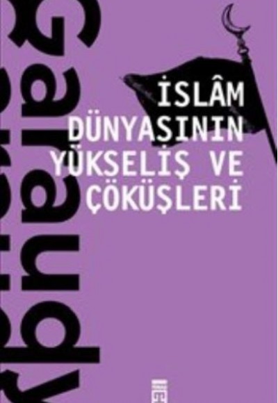 İslam Dünyasının Yükseliş ve Çöküşleri İslam Dünyasının Yükseliş ve Çöküşleri