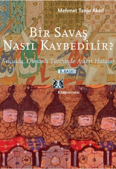 Bir Savaş Nasıl Kaybedilir ? Selçuklu, Osmanlı Tarihinde Askeri Hatalar Bir Savaş Nasıl Kaybedilir ? Selçuklu, Osmanlı Tarihinde Askeri Hatalar
