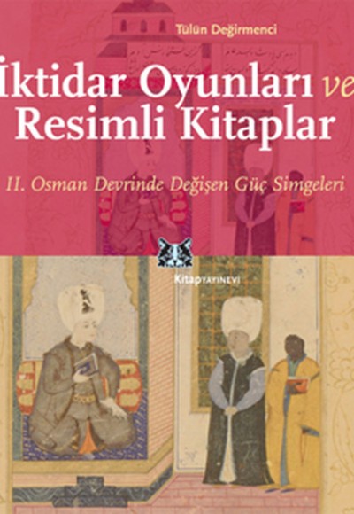İktidar Oyunları ve Resimli Kitaplar II. Osman Devrinde Değişen Güç Simgeleri İktidar Oyunları ve Resimli Kitaplar II. Osman Devrinde Değişen Güç Simgeleri