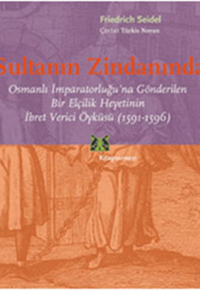 Sultanın Zindanında Osmanlı İmparatorluğu'na Gönderilen Bir Elçilik Heyetinin İbret Verici Öykü Sultanın Zindanında Osmanlı İmparatorluğu'na Gönderilen Bir Elçilik Heyetinin İbret Verici Öykü