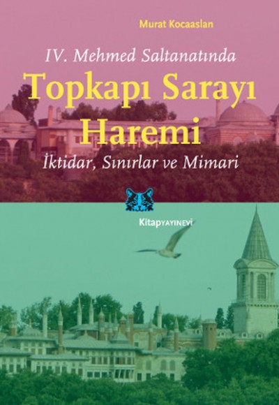 IV. Mehmed Saltanatında Topkapı Sarayı Haremi İktidar, Sınırlar ve Mimari IV. Mehmed Saltanatında Topkapı Sarayı Haremi İktidar, Sınırlar ve Mimari