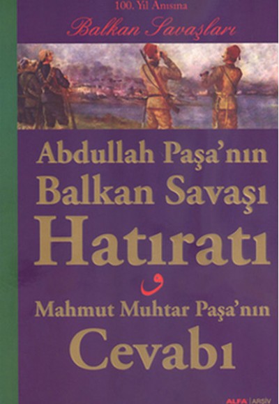 Abdullah Paşa'nın Balkan Savaşı Hatıratı - Mahmut Muhtar Paşa'nın Cevabı Abdullah Paşa'nın Balkan Savaşı Hatıratı - Mahmut Muhtar Paşa'nın Cevabı