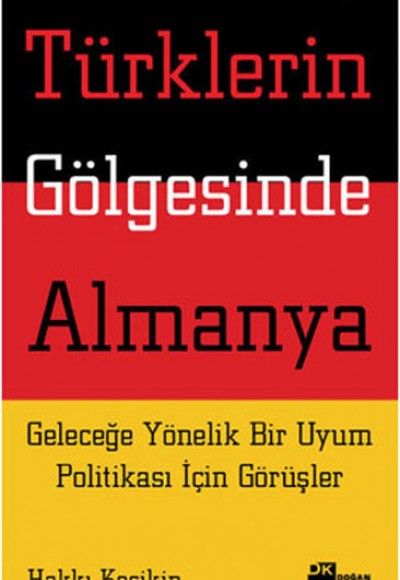 Türklerin Gölgesinde Almanya Geleceğe Yönelik Bir Uyum Politikası İçin Görüşler Türklerin Gölgesinde Almanya Geleceğe Yönelik Bir Uyum Politikası İçin Görüşler