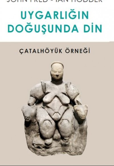 Uygarlığın Doğusunda Din - Çatalhöyük Örneği Uygarlığın Doğusunda Din - Çatalhöyük Örneği