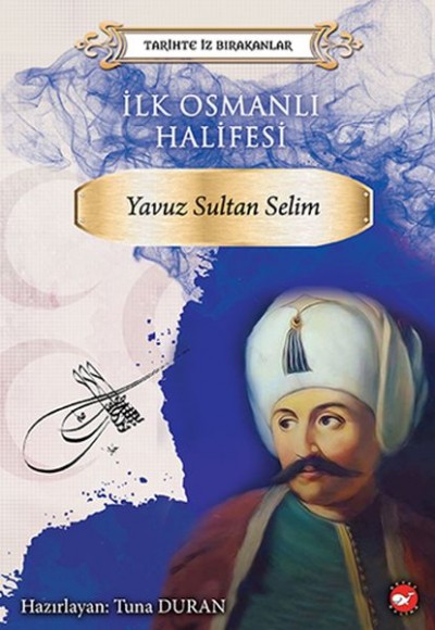 Tarihte İz Bırakanlar - İlk Osmanlı Halifesi - Yavuz Sultan Selim Tarihte İz Bırakanlar - İlk Osmanlı Halifesi - Yavuz Sultan Selim