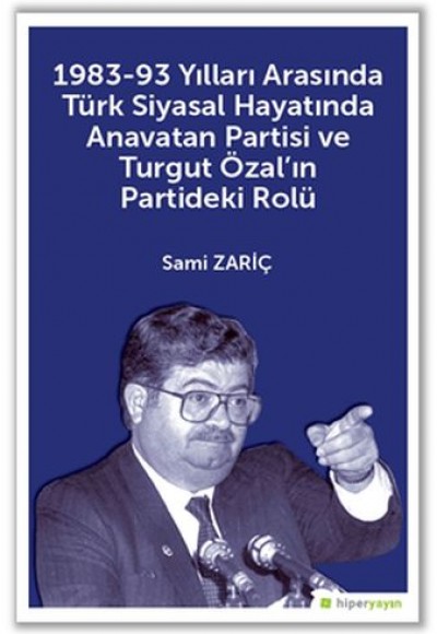 1983-93 Yılları Arasında Türk Siyasal Hayatında Anavatan Partisi ve Turgut Özal’ın Partideki Rolü 1983-93 Yılları Arasında Türk Siyasal Hayatında Anavatan Partisi ve Turgut Özal’ın Partideki Rolü