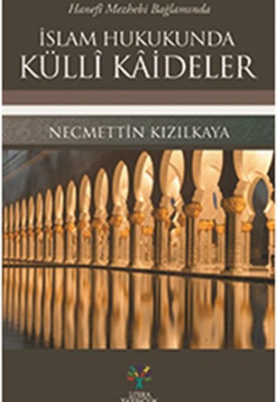Hanefi Mezhebi Bağlamında İslam Hukukunda Külli Kaideler Hanefi Mezhebi Bağlamında İslam Hukukunda Külli Kaideler