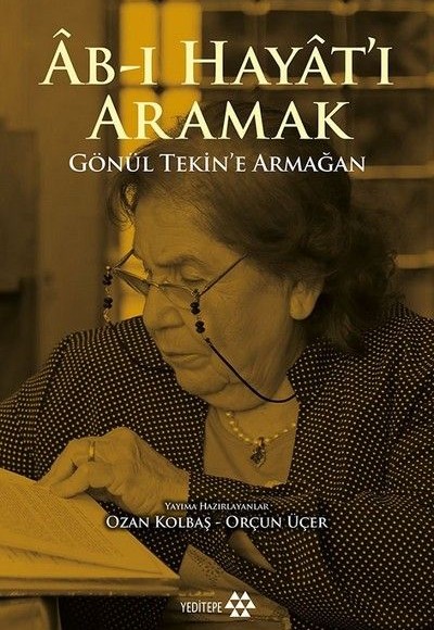 Ab-ı Hayat'ı Aramak - Gönül Tekin’e Armağan Ab-ı Hayat'ı Aramak - Gönül Tekin’e Armağan