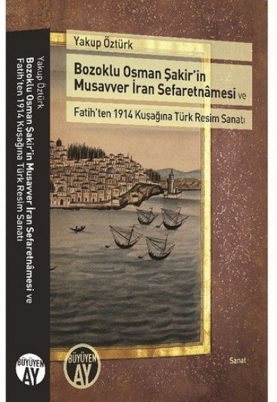 Bozoklu Osman Şakir’in Musavver İran Sefaretnamesi ve Fatih’ten 1914 Kuşağına Türk Resim Sanatı Bozoklu Osman Şakir’in Musavver İran Sefaretnamesi ve Fatih’ten 1914 Kuşağına Türk Resim Sanatı
