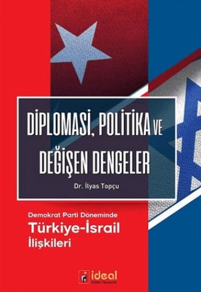 Diplomasi, Politika ve Değişen Dengeler - Demokrat Parti Döneminde Türkiye-İsrail İlişkileri Diplomasi, Politika ve Değişen Dengeler - Demokrat Parti Döneminde Türkiye-İsrail İlişkileri