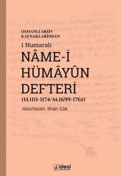 Osmanlı Arşiv Kaynaklarından 1 Numaralı NAme-i HümAyün Defteri (H.1111-1174/M.1699-1761) Osmanlı Arşiv Kaynaklarından 1 Numaralı NAme-i HümAyün Defteri (H.1111-1174/M.1699-1761)
