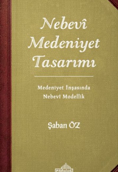 Nebevi Medeniyet Tasarımı - Medeniyet İnşasında Nebevi Modellik Nebevi Medeniyet Tasarımı - Medeniyet İnşasında Nebevi Modellik