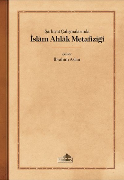 Şarkiyat Çalışmalarında İslam Ahlak Metafiziği Şarkiyat Çalışmalarında İslam Ahlak Metafiziği