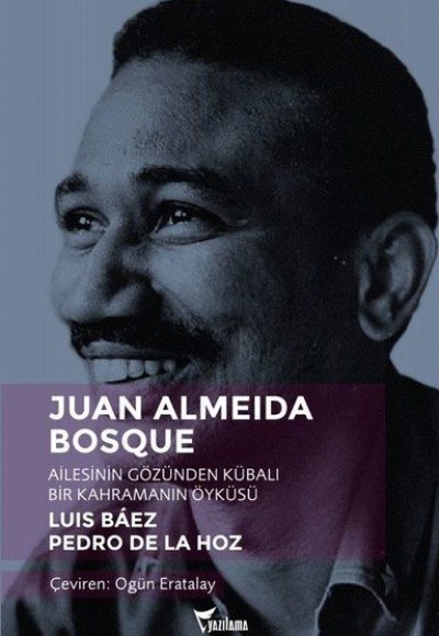 Juan Almeida Bosque - Ailesinin Gözünden Kübalı Bir Kahramanın Öyküsü Juan Almeida Bosque - Ailesinin Gözünden Kübalı Bir Kahramanın Öyküsü