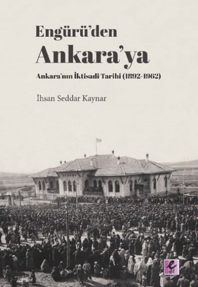 Engürü’den Ankara’ya Ankara’nın İktisadi Tarihi (1892-1962) Engürü’den Ankara’ya Ankara’nın İktisadi Tarihi (1892-1962)