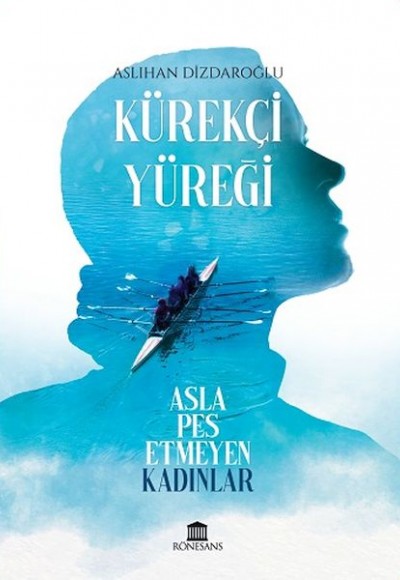 Kürekçi Yüreği Asla Pes Etmeyen Kadınlar Kürekçi Yüreği Asla Pes Etmeyen Kadınlar