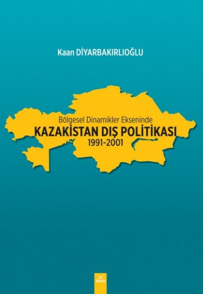 Bölgesel Dinamikler Ekseninde Kazakistan Dış Politikası: 1991-2001 Bölgesel Dinamikler Ekseninde Kazakistan Dış Politikası: 1991-2001