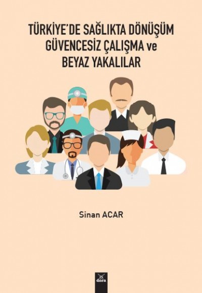 Türkiye'de Sağlıkta Dönüşüm Güvencesiz Çalışma ve Beyaz Yakalılar Türkiye'de Sağlıkta Dönüşüm Güvencesiz Çalışma ve Beyaz Yakalılar