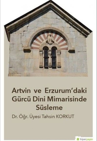 Artvin ve Erzurum’daki Gürcü Dini Mimarisinde Süsleme Artvin ve Erzurum’daki Gürcü Dini Mimarisinde Süsleme