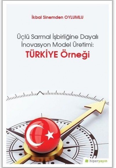 Üçlü Sarmal İşbirliğine Dayalı İnovasyon Model Üretimi: Türkiye Örneği Üçlü Sarmal İşbirliğine Dayalı İnovasyon Model Üretimi: Türkiye Örneği