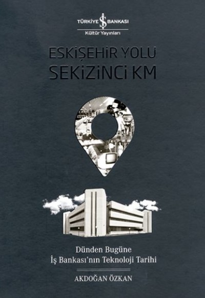 Eskişehir Yolu Sekizinci Km - Dünden Bugüne İş Bankası’nın Teknoloji Tarihi Eskişehir Yolu Sekizinci Km - Dünden Bugüne İş Bankası’nın Teknoloji Tarihi