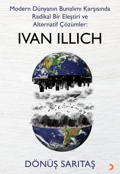 Modern Dünyanın Bunalımı Karşısında Radikal Bir Eleştiri ve Alternatif Çözümler: Ivan Illich Modern Dünyanın Bunalımı Karşısında Radikal Bir Eleştiri ve Alternatif Çözümler: Ivan Illich