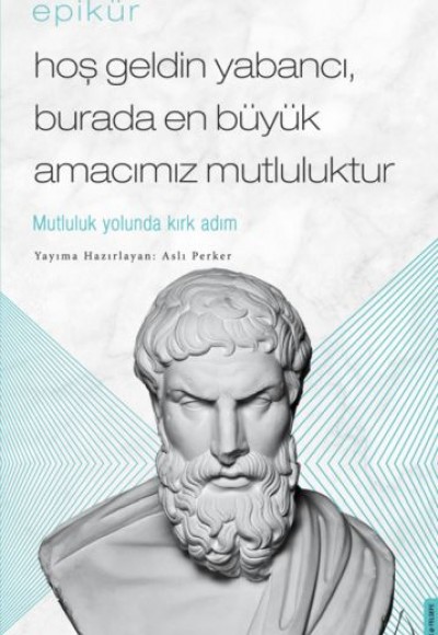 Epikür - Hoş Geldin Yabancı, Burada En Büyük Amacımız Mutluluktur Epikür - Hoş Geldin Yabancı, Burada En Büyük Amacımız Mutluluktur