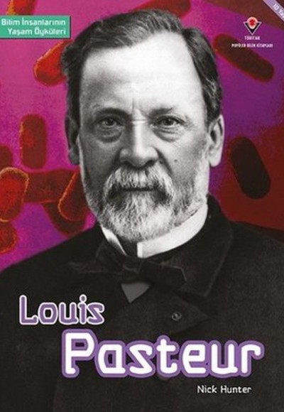 Louis Pasteur - Bilim İnsanlarının Yaşam Öyküleri Louis Pasteur - Bilim İnsanlarının Yaşam Öyküleri