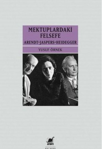 Mektuplardaki Felsefe: Arendt-Jaspers-Heidegger Mektuplardaki Felsefe: Arendt-Jaspers-Heidegger