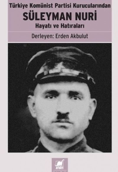 Türkiye Komünist Partisi Kurucularından Süleyman Nuri: Hayatı ve Hatıraları Türkiye Komünist Partisi Kurucularından Süleyman Nuri: Hayatı ve Hatıraları
