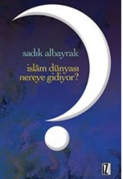 İslam Dünyası Nereye Gidiyor? İslam Dünyası Nereye Gidiyor?