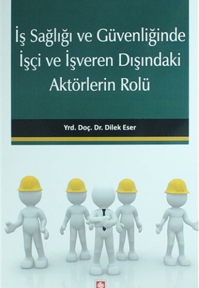 İş Sağlığı ve Güvenliğinde İşçi ve İşveren Dışındaki Aktörlerin Rolü İş Sağlığı ve Güvenliğinde İşçi ve İşveren Dışındaki Aktörlerin Rolü