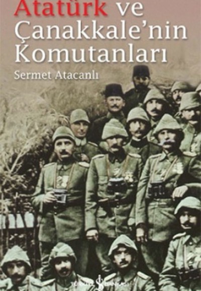 Atatürk ve Çanakkalenin Komutanları Atatürk ve Çanakkalenin Komutanları
