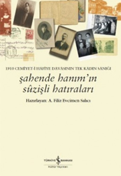 Şahende Hanım’ın Suzişli Hatıraları 1910 Cemiyet-i Hafiye Davasının Tek Kadın Sanığı Şahende Hanım’ın Suzişli Hatıraları 1910 Cemiyet-i Hafiye Davasının Tek Kadın Sanığı