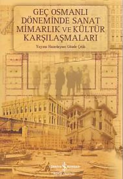 Geç Osmanlı Döneminde Sanat Mimarlık ve Kültür Karşılaşmaları Geç Osmanlı Döneminde Sanat Mimarlık ve Kültür Karşılaşmaları
