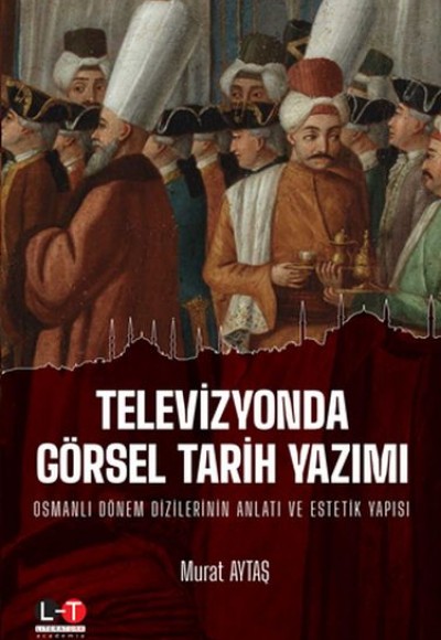 Televizyonda Görsel Tarih Yazımı - Osmanlı Dönem Dizilerinin Anlatı ve Estetik Yapısı Televizyonda Görsel Tarih Yazımı - Osmanlı Dönem Dizilerinin Anlatı ve Estetik Yapısı