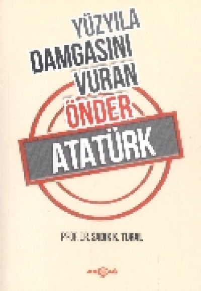 Yüzyıla Damgasını Vuran Önder Atatürk Yüzyıla Damgasını Vuran Önder Atatürk