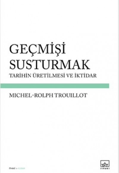 Geçmişi Susturmak Tarihin Üretilmesi ve İktidar Geçmişi Susturmak Tarihin Üretilmesi ve İktidar