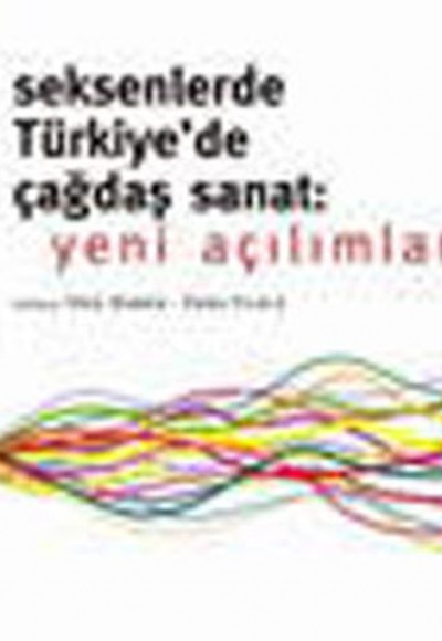 Seksenlerde Türkiye'de Çağdaş Sanat: Yeni Açılımlar Seksenlerde Türkiye'de Çağdaş Sanat: Yeni Açılımlar
