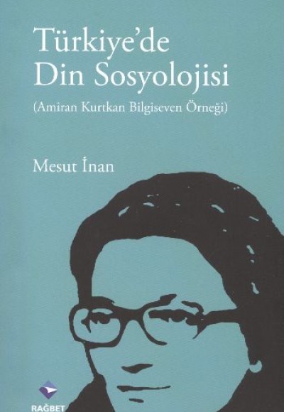 Türkiye'de Din Sosyolojisi Amiran Kurtkan Bilgiseven Örneği Türkiye'de Din Sosyolojisi Amiran Kurtkan Bilgiseven Örneği