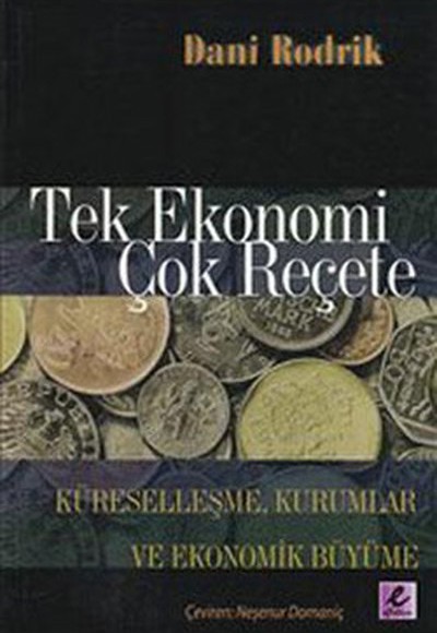 Tek Ekonomi Çok Reçete Küreselleşme, Kurumlar ve Ekonomik Büyüme Tek Ekonomi Çok Reçete Küreselleşme, Kurumlar ve Ekonomik Büyüme