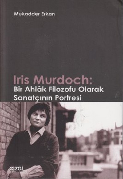 Iris Murdoch: Bir Ahlak Filozofu Olarak Sanatçının Portresi Iris Murdoch: Bir Ahlak Filozofu Olarak Sanatçının Portresi