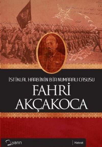 İstiklal Harbinin Bir Numaralı Casusu Fahri Akçakoca İstiklal Harbinin Bir Numaralı Casusu Fahri Akçakoca