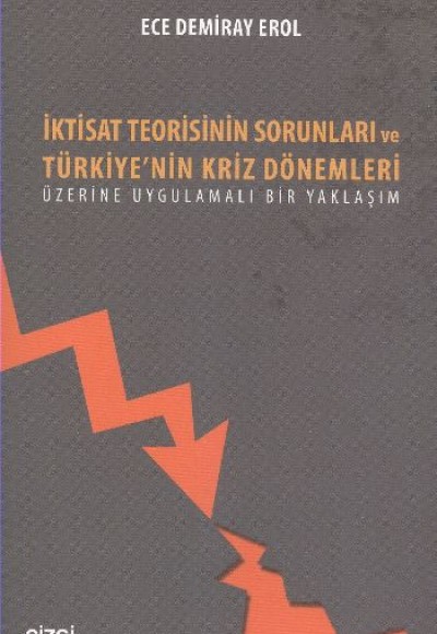 İktisat Teorisinin Sorunları ve Türkiye'nin Kriz Dönemleri Üzerine Uygulamalı Bir Yaklaşım İktisat Teorisinin Sorunları ve Türkiye'nin Kriz Dönemleri Üzerine Uygulamalı Bir Yaklaşım