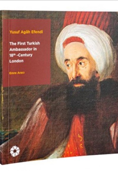 Yusuf Agâh Efendi - The First Turkish Ambassador in 18th Century London Yusuf Agâh Efendi - The First Turkish Ambassador in 18th Century London