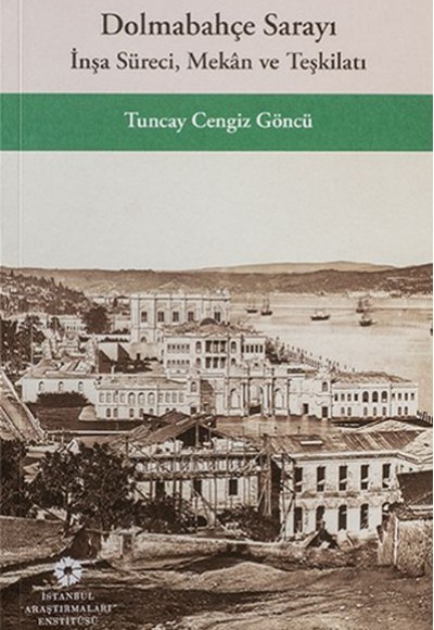 Dolmabahçe Sarayı İnşa Süreci, Mekân ve Teşkilatı Dolmabahçe Sarayı İnşa Süreci, Mekân ve Teşkilatı