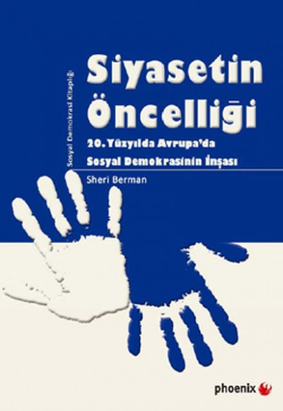 Siyasetin Öncelliği 20. Yüzyılda Avrupa'da Sosyal Demokrasinin İnşası Siyasetin Öncelliği 20. Yüzyılda Avrupa'da Sosyal Demokrasinin İnşası