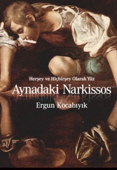 Aynadaki Narkissos / Herşey ve Hiçbirşey Olarak Yüz Aynadaki Narkissos / Herşey ve Hiçbirşey Olarak Yüz